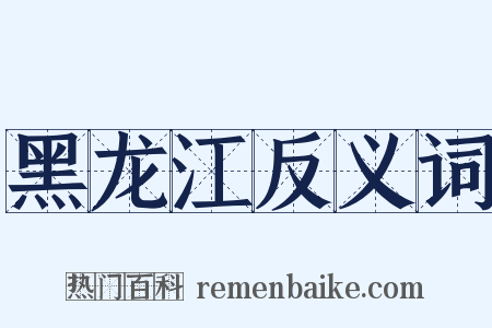 黑龙江反义词是什么意思的图片